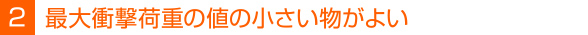 最大衝撃荷重の値の小さい物がよい